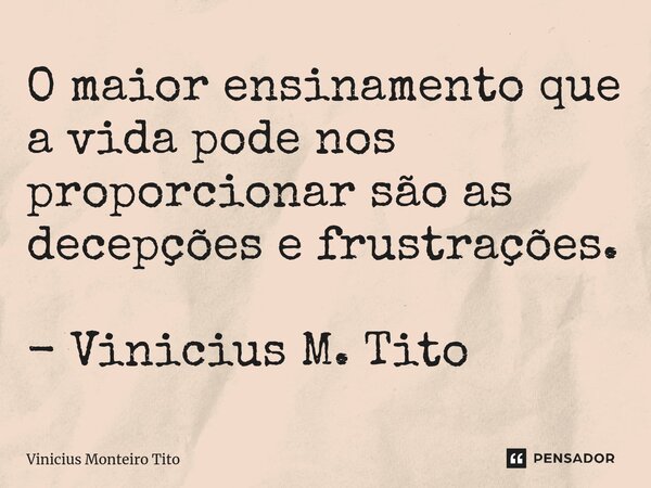⁠O maior ensinamento que a vida pode nos proporcionar são as decepções e frustrações. - Vinicius M. Tito... Frase de Vinicius Monteiro Tito.