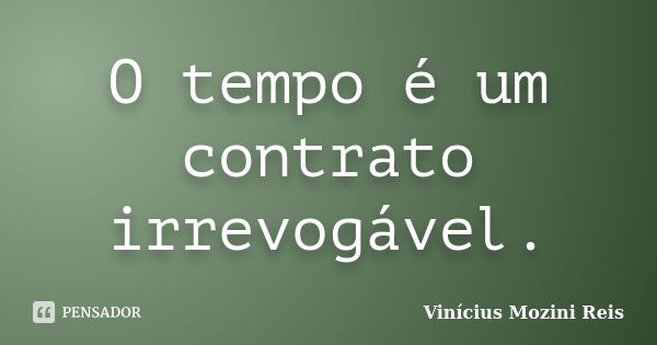 O tempo é um contrato irrevogável.... Frase de Vinícius Mozini Reis.