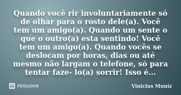 Quando você rir involuntariamente só de olhar para o rosto dele(a). Você tem um amigo(a). Quando um sente o que o outro(a) esta sentindo! Você tem um amigo(a). ... Frase de Vinicius Muniz.