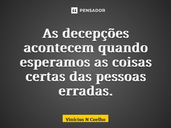 ⁠As decepções acontecem quando esperamos as coisas certas das pessoas erradas.... Frase de Vinícius N Coelho.