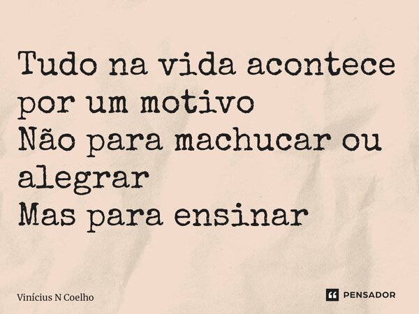 ⁠Tudo na vida acontece por um motivo Não para machucar ou alegrar Mas para ensinar... Frase de Vinícius N Coelho.
