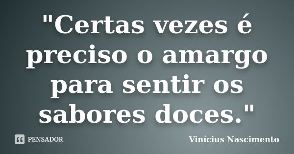 "Certas vezes é preciso o amargo para sentir os sabores doces."... Frase de Vinícius Nascimento.