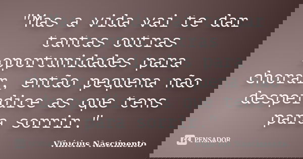 "Mas a vida vai te dar tantas outras oportunidades para chorar, então pequena não desperdice as que tens para sorrir."... Frase de Vinícius Nascimento.