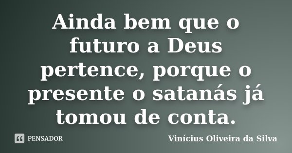 Ainda bem que o futuro a Deus pertence, porque o presente o satanás já tomou de conta.... Frase de Vinícius Oliveira da Silva.