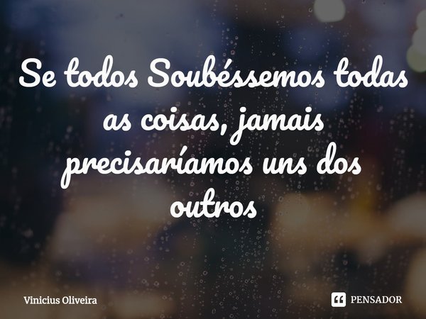 ⁠Se todos Soubéssemos todas as coisas, jamais precisaríamos uns dos outros... Frase de Vinicius Oliveira.