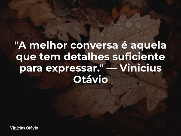 "A melhor conversa é aquela que tem detalhes suficiente para expressar." — Vinicius Otávio⁠... Frase de Vinicius Otávio.