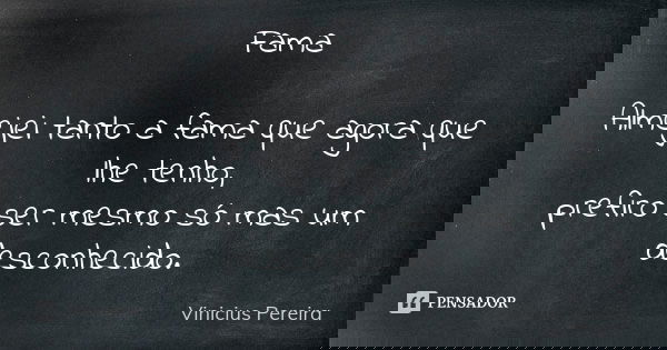 Fama Almejei tanto a fama que agora que lhe tenho, prefiro ser mesmo só mas um desconhecido.... Frase de Vinicius Pereira.