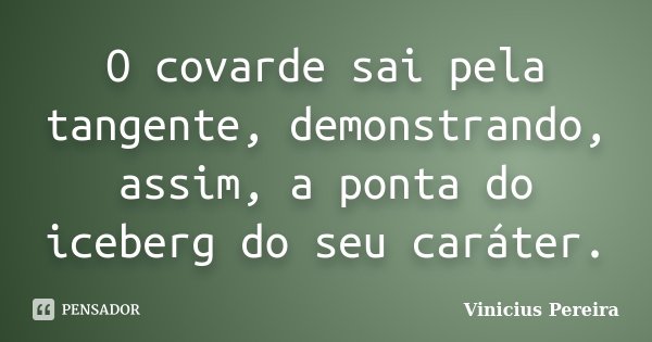 O covarde sai pela tangente, demonstrando, assim, a ponta do iceberg do seu caráter.... Frase de Vinicius Pereira.