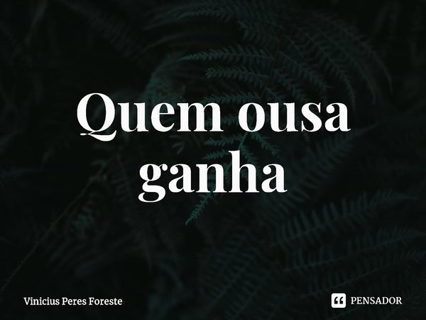 Quem ousa ganha⁠... Frase de Vinicius Peres Foreste.