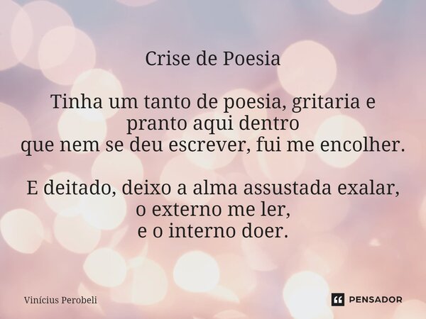⁠Crise de Poesia Tinha um tanto de poesia, gritaria e pranto aqui dentro que nem se deu escrever, fui me encolher. E deitado, deixo a alma assustada exalar, o e... Frase de Vinícius Perobeli.