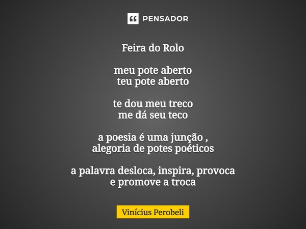 ⁠Feira do Rolo meu pote aberto teu pote aberto te dou meu treco me dá seu teco a poesia é uma junção , alegoria de potes poéticos a palavra desloca, inspira, pr... Frase de Vinícius Perobeli.