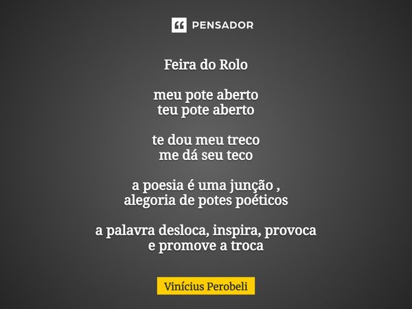 ⁠Feira do Rolo meu pote aberto teu pote aberto te dou meu treco me dá seu teco a poesia é uma junção , alegoria de potes poéticos a palavra desloca, inspira, pr... Frase de Vinícius Perobeli.