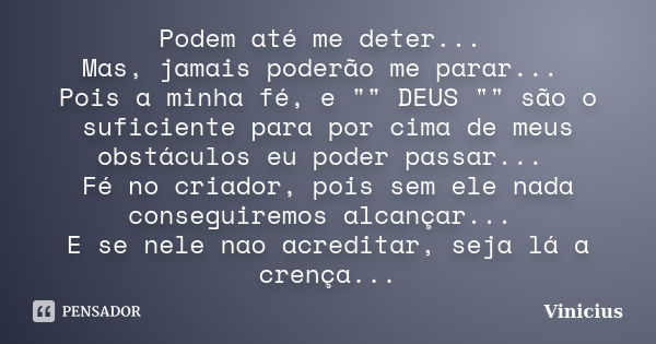 Podem até me deter... Mas, jamais poderão me parar... Pois a minha fé, e "" DEUS "" são o suficiente para por cima de meus obstáculos eu pod... Frase de ViniciuS.