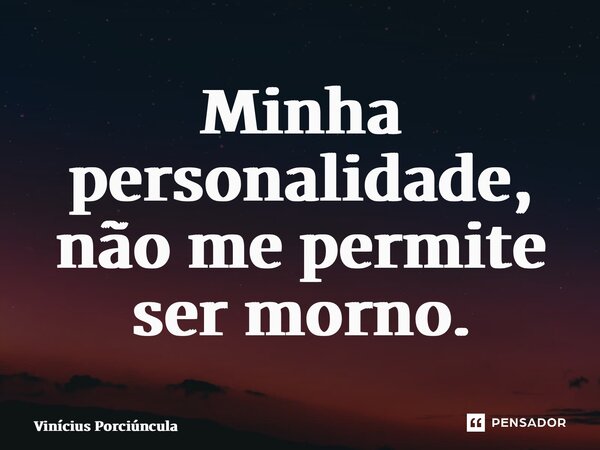 ⁠Minha personalidade, não me permite ser morno.... Frase de Vinícius Porciúncula.