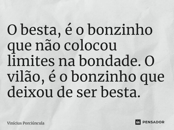 ⁠O besta, é o bonzinho que não colocou limites na bondade. O vilão, é o bonzinho que deixou de ser besta.... Frase de Vinícius Porciúncula.