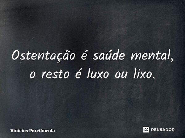 ⁠Ostentação é saúde mental, o resto é luxo ou lixo.... Frase de Vinícius Porciúncula.