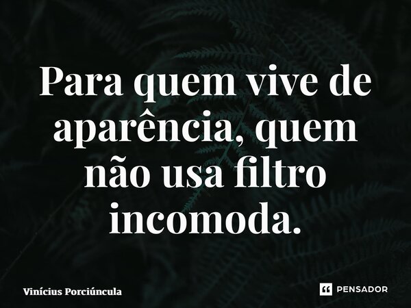 ⁠Para quem vive de aparência, quem não usa filtro incomoda.... Frase de Vinícius Porciúncula.