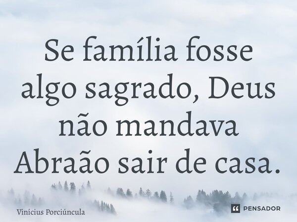 ⁠Se família fosse algo sagrado, Deus não mandava Abraão sair de casa.... Frase de Vinícius Porciúncula.