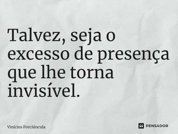Talvez, seja o excesso de presença que lhe torna invisível. ⁠... Frase de Vinícius Porciúncula.