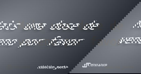 Mais uma dose de veneno por favor... Frase de vinicius_porto.