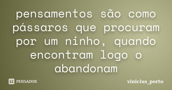 pensamentos são como pássaros que procuram por um ninho, quando encontram logo o abandonam... Frase de vinicius_porto.