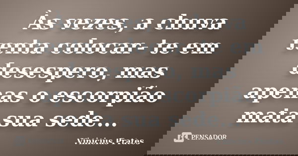 Às vezes, a chuva tenta colocar- te em desespero, mas apenas o escorpião mata sua sede...... Frase de Vinicius Prates.