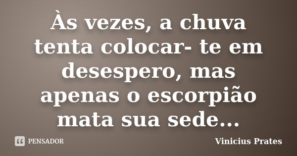 Às vezes, a chuva tenta colocar- te em desespero, mas apenas o escorpião mata sua sede...... Frase de Vinicius Prates.