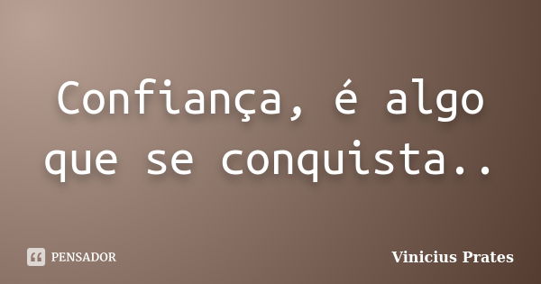 Confiança, é algo que se conquista..... Frase de Vinicius Prates.