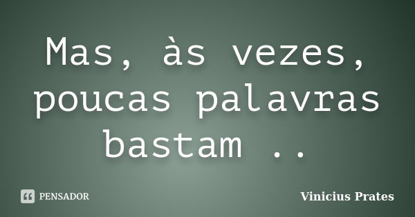 Mas, às vezes, poucas palavras bastam ..... Frase de Vinicius Prates.