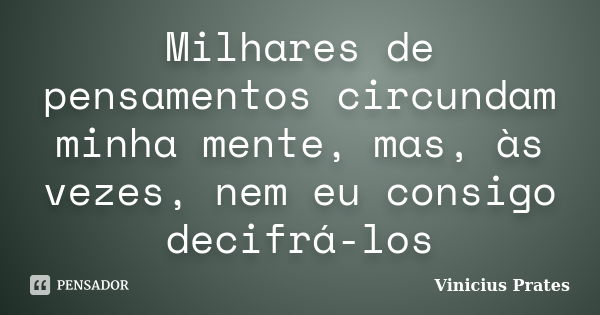 Milhares de pensamentos circundam minha mente, mas, às vezes, nem eu consigo decifrá-los... Frase de Vinicius Prates.