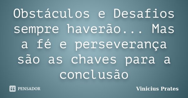 Obstáculos e Desafios sempre haverão... Mas a fé e perseverança são as chaves para a conclusão... Frase de Vinicius Prates.
