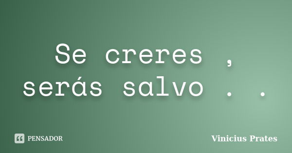 Se creres , serás salvo . .... Frase de Vinicius Prates.