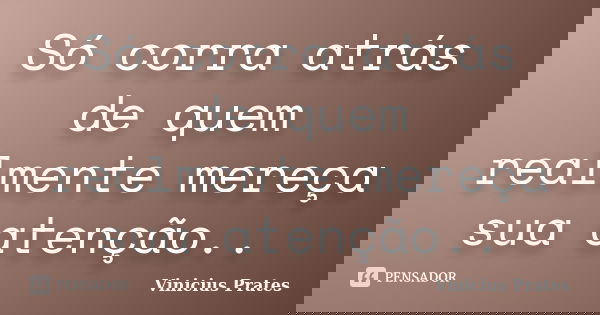 Só corra atrás de quem realmente mereça sua atenção..... Frase de Vinicius Prates.