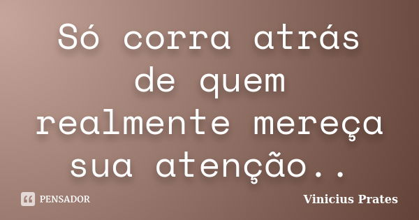 Só corra atrás de quem realmente mereça sua atenção..... Frase de Vinicius Prates.