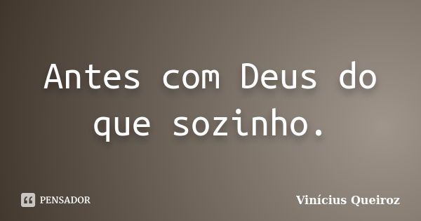 Antes com Deus do que sozinho.... Frase de Vinícius Queiroz.