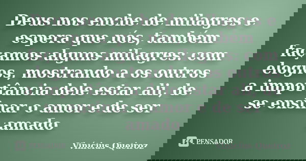 Deus nos enche de milagres e espera que nós, também façamos alguns milagres: com elogios, mostrando a os outros a importância dele estar ali, de se ensinar o am... Frase de Vinícius Queiroz.
