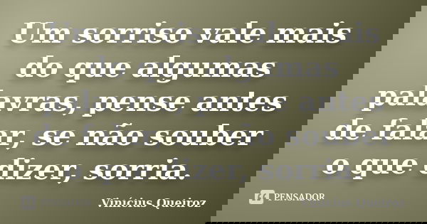 Um sorriso vale mais do que algumas palavras, pense antes de falar, se não souber o que dizer, sorria.... Frase de Vinícius Queiroz.