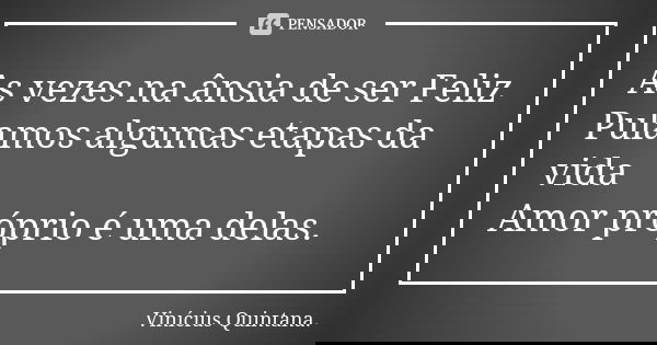 As vezes na ânsia de ser Feliz Pulamos algumas etapas da vida Amor próprio é uma delas.... Frase de Vinicius Quintana.