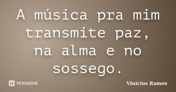 A música pra mim transmite paz, na alma e no sossego.... Frase de Vinicius Ramos.