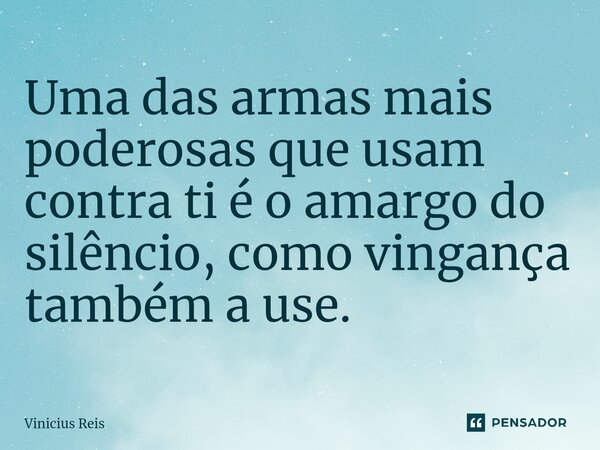 ⁠Uma das armas mais poderosas que usam contra ti é o amargo do silêncio, como vingança também a use.... Frase de Vinicius Reis.