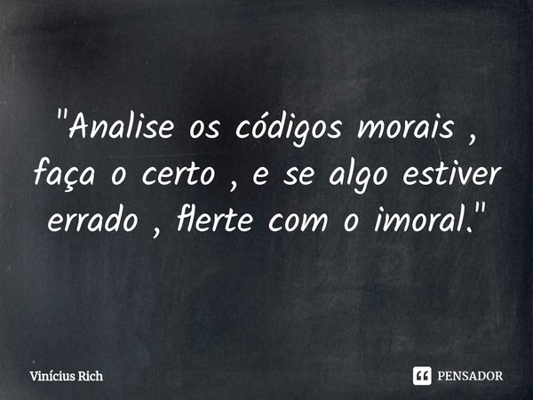 ⁠"Analise os códigos morais , faça o certo , e se algo estiver errado , flerte com o imoral."... Frase de Vinícius Rich.