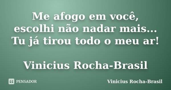 Me afogo em você, escolhi não nadar mais... Tu já tirou todo o meu ar! Vinicius Rocha-Brasil... Frase de Vinicius Rocha-Brasil.
