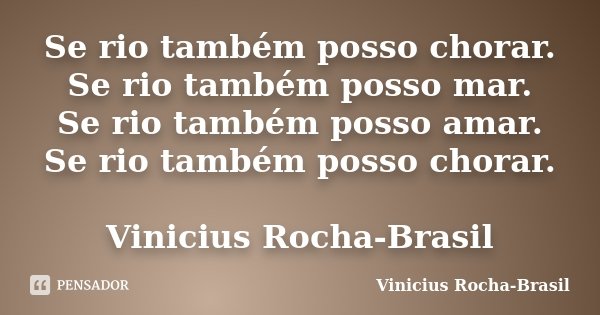 Se rio também posso chorar. Se rio também posso mar. Se rio também posso amar. Se rio também posso chorar. Vinicius Rocha-Brasil... Frase de Vinicius Rocha-Brasil.