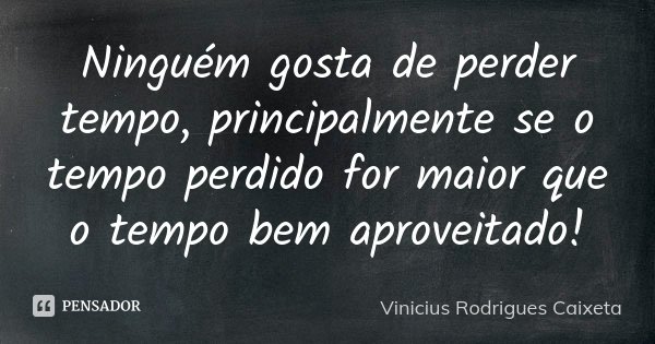 Ninguém gosta de perder tempo, principalmente se o tempo perdido for maior que o tempo bem aproveitado!... Frase de Vinicius Rodrigues Caixeta.