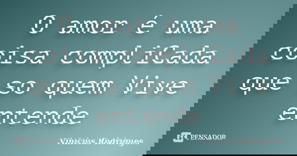 O amor é uma coisa compliCada que so quem Vive entende... Frase de Vinicius Rodrigues.