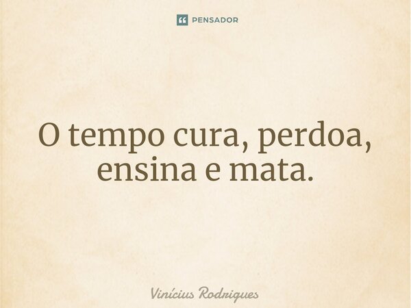 O tempo cura, perdoa, ensina e mata.⁠... Frase de Vinicius Rodrigues.