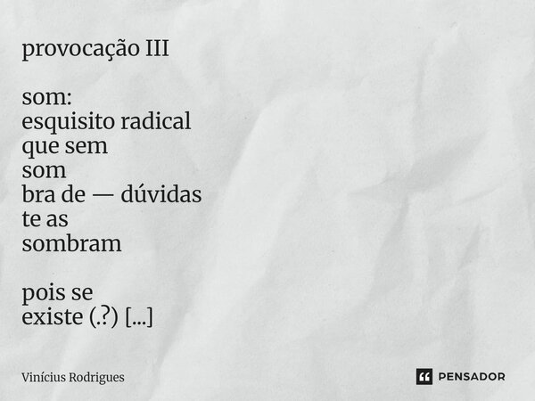 provocação III som: esquisito radical que sem som bra de —dúvidas te as sombram pois se existe (.?) algo que exista mais que palavras é som e sombras e pergun... Frase de Vinicius Rodrigues.