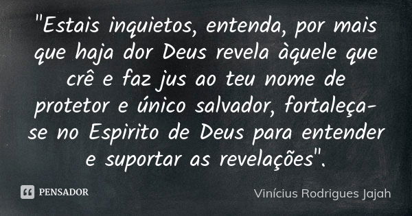 "Estais inquietos, entenda, por mais que haja dor Deus revela àquele que crê e faz jus ao teu nome de protetor e único salvador, fortaleça-se no Espirito d... Frase de Vinícius Rodrigues Jajah.