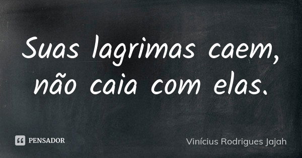 Suas lagrimas caem, não caia com elas.... Frase de Vinícius Rodrigues Jajah.