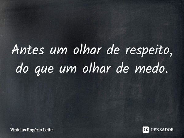 ⁠Antes um olhar de respeito,
do que um olhar de medo.... Frase de Vinícius Rogério Leite.